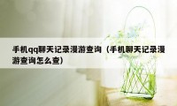 手机qq聊天记录漫游查询（手机聊天记录漫游查询怎么查）