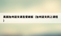 美国加州语文课吾爱破解(加州语文网上课程)