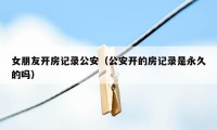 女朋友开房记录公安(公安开的房记录是永久的吗)