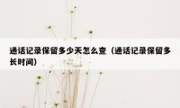 通话记录保留多少天怎么查(通话记录保留多长时间)