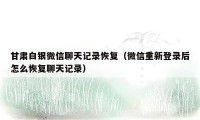 甘肃白银微信聊天记录恢复(微信重新登录后怎么恢复聊天记录)