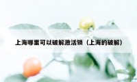 上海哪里可以破解激活锁（上海的破解）