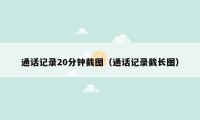 通话记录20分钟截图（通话记录截长图）