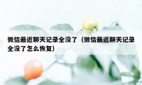 微信最近聊天记录全没了（微信最近聊天记录全没了怎么恢复）