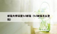 邮箱大师设置tcl邮箱(tcl邮箱怎么登陆)