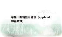 苹果id邮箱显示错误（apple id 邮箱失效）