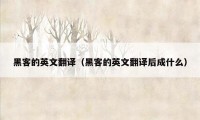 黑客的英文翻译(黑客的英文翻译后成什么)