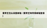 爱奇艺怎么设置邮箱（爱奇艺如何用邮箱登录）