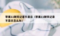 苹果11聊天记录不显示（苹果11聊天记录不显示怎么办）