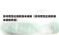 游戏理想庄园新版本破解(游戏理想庄园新版本破解教程)