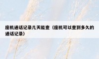 座机通话记录几天能查(座机可以查到多久的通话记录)