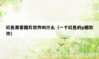 红色黑客图片软件叫什么（一个红色的p图软件）