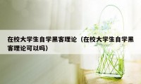 在校大学生自学黑客理论（在校大学生自学黑客理论可以吗）