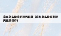 京东怎么给卖家聊天记录(京东怎么给卖家聊天记录保存)