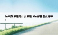hr叫发邮箱用什么邮箱(hr邮件怎么称呼)