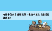 电信卡怎么査通话记录（电信卡怎么査通话记录清单）