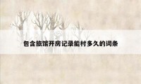 包含旅馆开房记录能村多久的词条