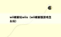 wii破解玩wiiu(wii破解版游戏怎么玩)