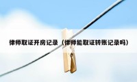 律师取证开房记录（律师能取证转账记录吗）