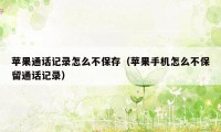 苹果通话记录怎么不保存(苹果手机怎么不保留通话记录)