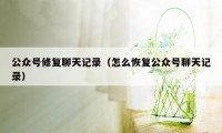 公众号修复聊天记录（怎么恢复公众号聊天记录）