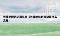 老婆删聊天记录豆瓣(老婆删除聊天记录什么意思)
