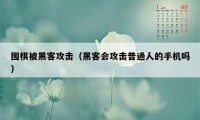 围棋被黑客攻击（黑客会攻击普通人的手机吗）