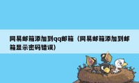 网易邮箱添加到qq邮箱（网易邮箱添加到邮箱显示密码错误）