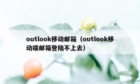 outlook移动邮箱（outlook移动端邮箱登陆不上去）