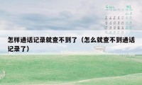 怎样通话记录就查不到了(怎么就查不到通话记录了)