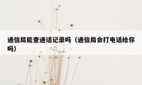 通信局能查通话记录吗（通信局会打电话给你吗）