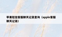 苹果短信客服聊天记录查询（apple客服聊天记录）