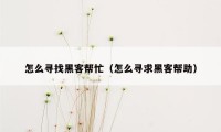 怎么寻找黑客帮忙（怎么寻求黑客帮助）