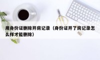 用身份证删除开房记录(身份证开了房记录怎么样才能删除)