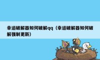 幸运破解器如何破解qq(幸运破解器如何破解强制更新)