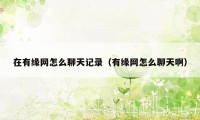 在有缘网怎么聊天记录(有缘网怎么聊天啊)