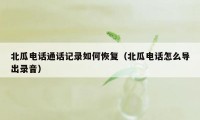 北瓜电话通话记录如何恢复(北瓜电话怎么导出录音)