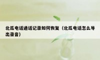 北瓜电话通话记录如何恢复（北瓜电话怎么导出录音）