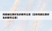 找回被拉黑好友的聊天记录(怎样找回拉黑好友的聊天记录)