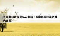 谷歌邮箱转发到私人邮箱(谷歌邮箱转发到国内邮箱)