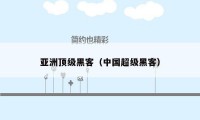 亚洲顶级黑客(中国超级黑客)