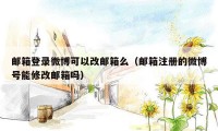 邮箱登录微博可以改邮箱么（邮箱注册的微博号能修改邮箱吗）