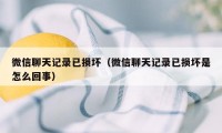 微信聊天记录已损坏（微信聊天记录已损坏是怎么回事）