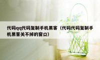 代码qq代码复制手机黑客（代码代码复制手机黑客关不掉的窗口）