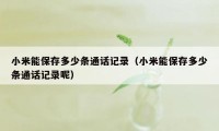 小米能保存多少条通话记录(小米能保存多少条通话记录呢)
