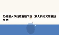恐怖狼人下载破解版下载(狼人的诅咒破解版中文)