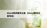 blued同步聊天记录(blued聊天记录导出)