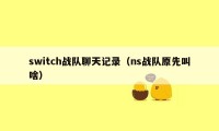 switch战队聊天记录（ns战队原先叫啥）