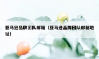 亚马逊品牌团队邮箱（亚马逊品牌团队邮箱地址）