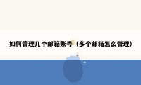 如何管理几个邮箱账号(多个邮箱怎么管理)